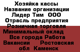 Хозяйка кассы › Название организации ­ Лидер Тим, ООО › Отрасль предприятия ­ Розничная торговля › Минимальный оклад ­ 1 - Все города Работа » Вакансии   . Ростовская обл.,Каменск-Шахтинский г.